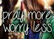 Pray more worry less Pray more worry less
